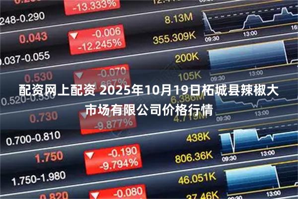 配资网上配资 2025年10月19日柘城县辣椒大市场有限公司价格行情