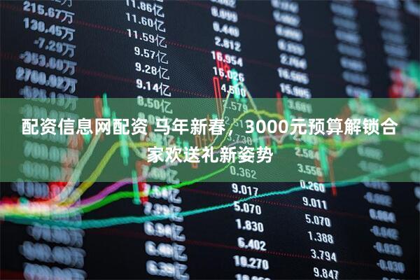 配资信息网配资 马年新春，3000元预算解锁合家欢送礼新姿势
