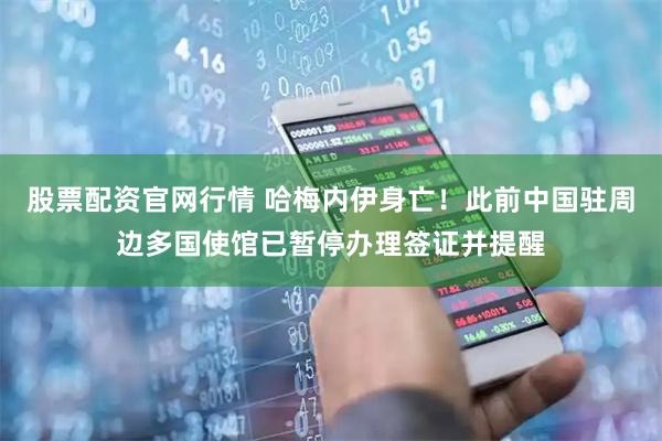 股票配资官网行情 哈梅内伊身亡！此前中国驻周边多国使馆已暂停办理签证并提醒