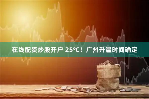 在线配资炒股开户 25℃！广州升温时间确定