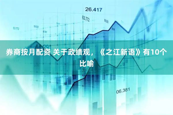 券商按月配资 关于政绩观，《之江新语》有10个比喻