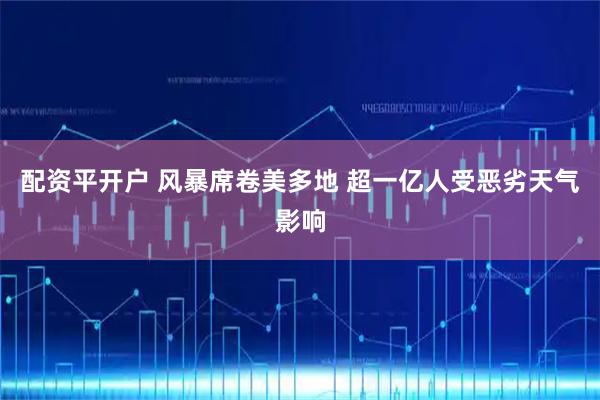 配资平开户 风暴席卷美多地 超一亿人受恶劣天气影响