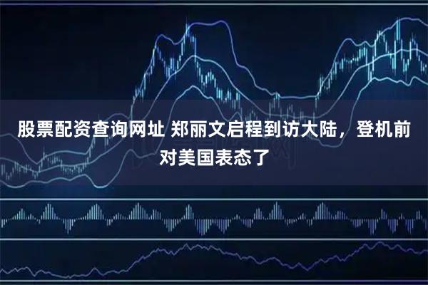 股票配资查询网址 郑丽文启程到访大陆，登机前对美国表态了